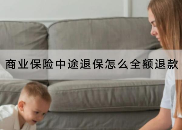 商業(yè)保險中途退保怎么全額退款？退保流程是怎樣的？