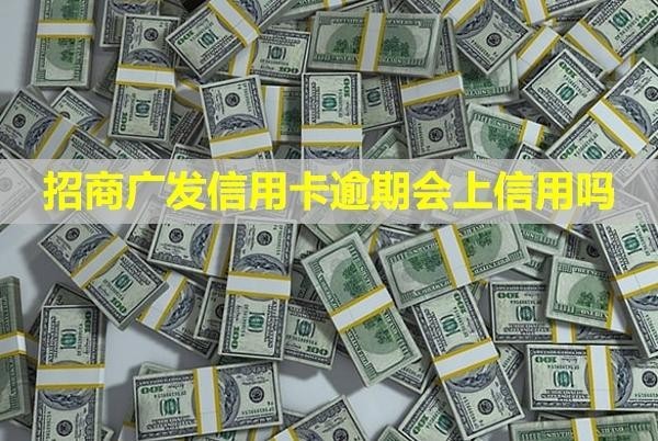 招商廣發(fā)信用卡逾期會上信用嗎？影響其他銀行信用額度嗎？