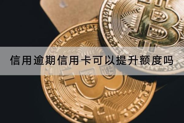 信用逾期信用卡可以提升額度嗎？逾期后果介紹