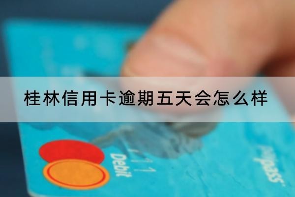 桂林信用卡逾期五天會(huì)怎么樣？這些后果要知道