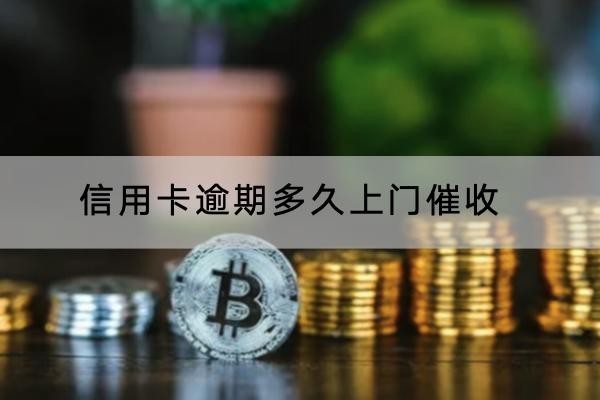 信用卡逾期多久上門催收？一定要重視