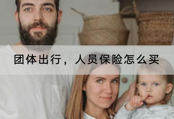 團體出行，人員保險怎么買？團體保險哪些產(chǎn)品好？