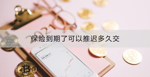 保險到期了可以推遲多久交？如何避免保單失效？