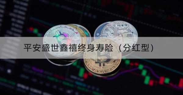 平安盛世鑫禧終身壽險(xiǎn)（分紅型）