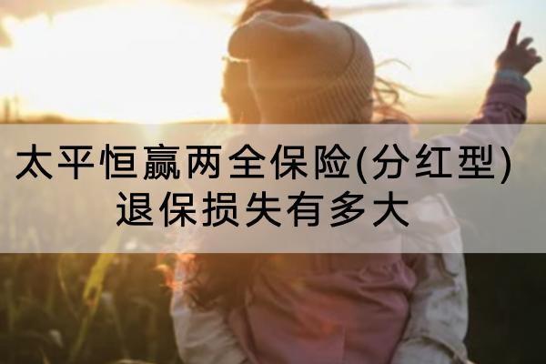 太平恒贏兩全保險(分紅型)退保損失有多大？退保要怎么退？