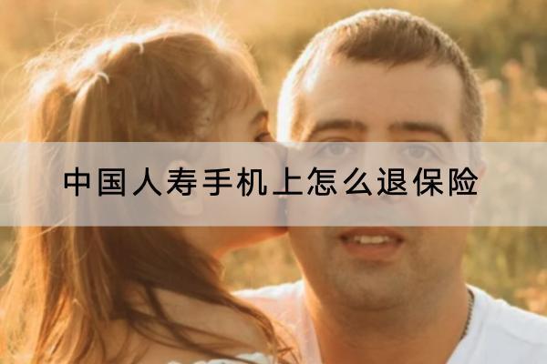 中國人壽手機上怎么退保險？能退全款嗎？