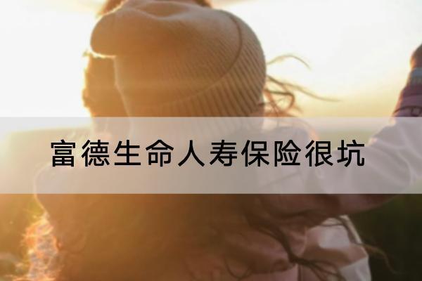 富德生命人壽保險(xiǎn)很坑