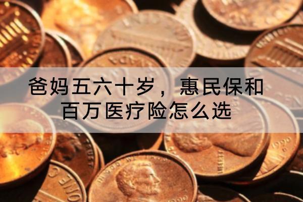 爸媽五六十歲，惠民保和百萬醫(yī)療險怎么選