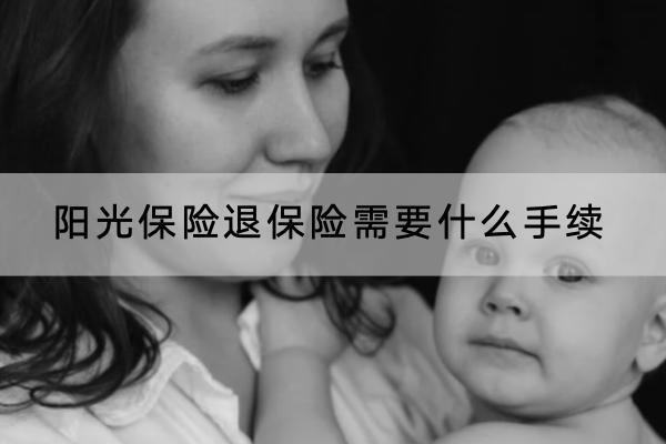 陽光保險退保險需要什么手續(xù)？怎樣可以退全款？