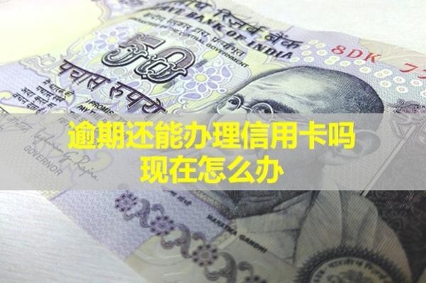 逾期還能辦理信用卡嗎現(xiàn)在怎么辦？