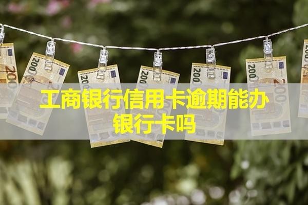 工商銀行信用卡逾期能辦銀行卡嗎？可以協(xié)商減免違約金嗎？