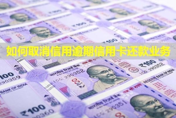 如何取消信用逾期信用卡還款業(yè)務(wù)？有影響嗎？