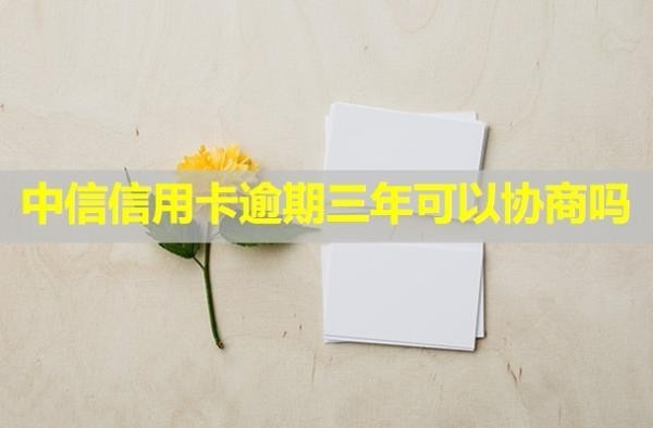 中信信用卡逾期三年可以協(xié)商嗎