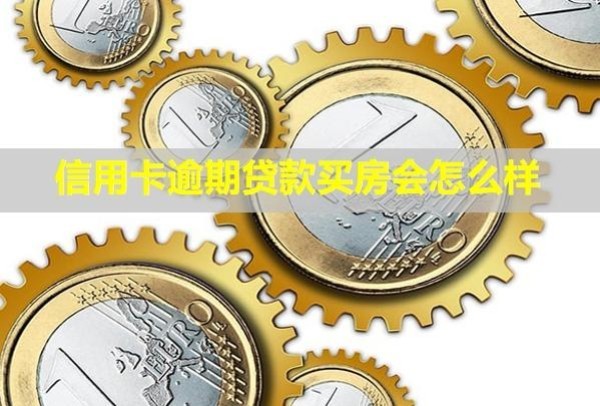 信用卡逾期貸款買房會怎么樣？