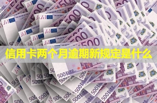 信用卡兩個月逾期新規(guī)定是什么？
