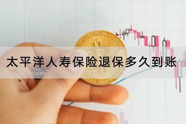 太平洋人壽保險退保多久到賬？退保的流程是怎樣的？