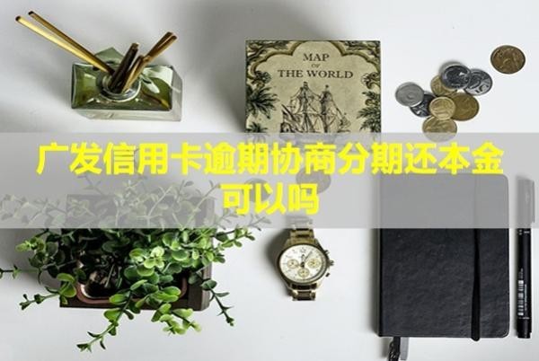廣發(fā)信用卡逾期協(xié)商分期還本金可以嗎？要首付嗎？