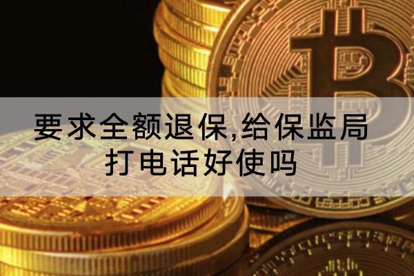 要求全額退保,給保監(jiān)局打電話好使嗎?
