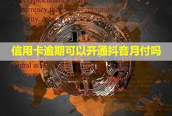 信用卡逾期可以開通抖音月付嗎？只還本金是真的嗎？