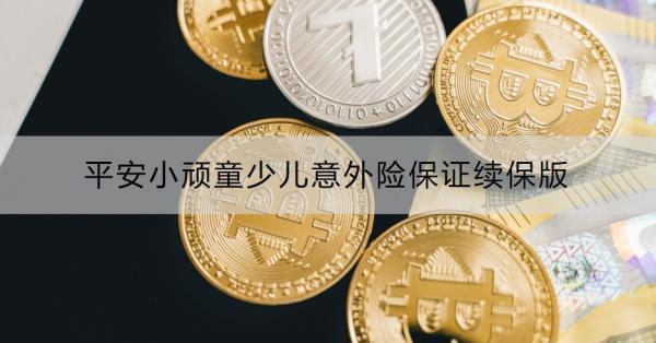 平安小頑童少兒意外險(xiǎn)保證續(xù)保版有什么特色？怎么購(gòu)買？
