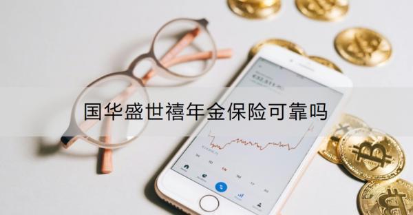 國(guó)華盛世禧年金保險(xiǎn)可靠嗎？怎么購(gòu)買(mǎi)？
