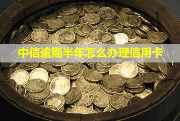 中信逾期半年怎么辦理信用卡？會怎么樣？