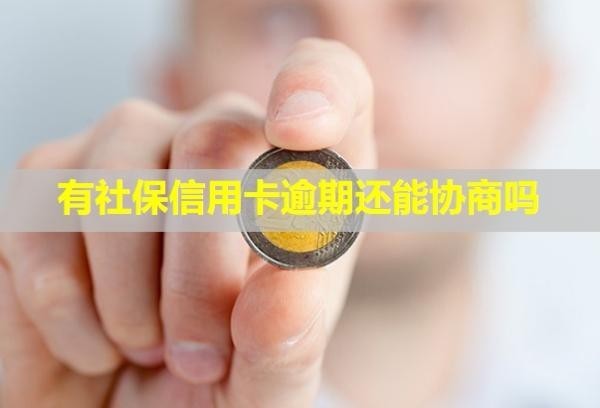 有社保信用卡逾期還能協(xié)商嗎？