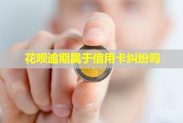 花唄逾期屬于信用卡糾紛嗎？