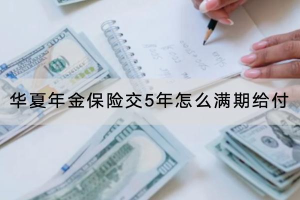 華夏年金保險(xiǎn)交5年怎么滿期給付