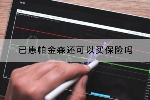 已患帕金森還可以買保險(xiǎn)嗎？推薦哪一款？推薦哪一款？