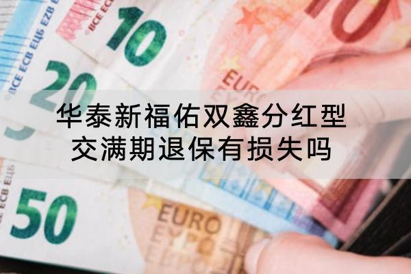 華泰新福佑雙鑫分紅型交滿期退保有損失嗎？退保怎么退？