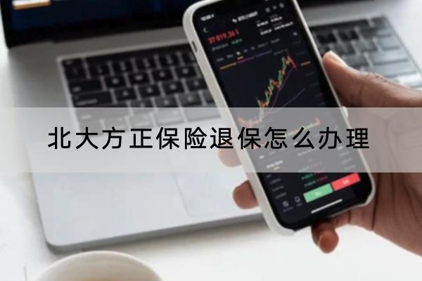 北大方正保險(xiǎn)退保怎么辦理？退保注意什么？