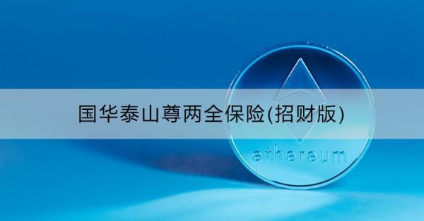 國(guó)華泰山尊兩全保險(xiǎn)(招財(cái)版)介紹，基本信息+保障內(nèi)容！
