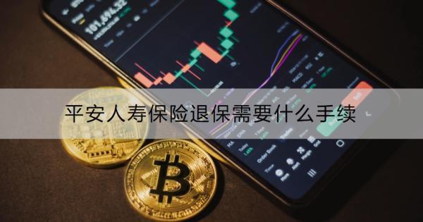 平安人壽保險退保需要什么手續(xù)