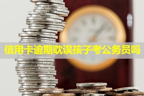 信用卡逾期耽誤孩子考公務(wù)員嗎？多久會(huì)被起訴？
