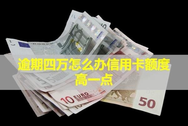 逾期四萬怎么辦信用卡額度高一點(diǎn)？