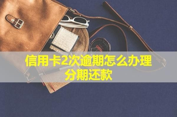 信用卡2次逾期怎么辦理分期還款？會怎么樣？