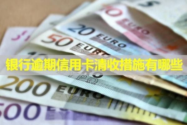 銀行逾期信用卡清收措施有哪些？催收怎么辦？