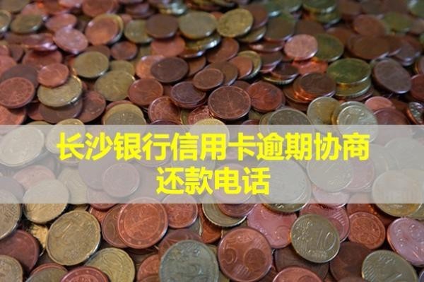 長(zhǎng)沙銀行信用卡逾期協(xié)商還款電話？