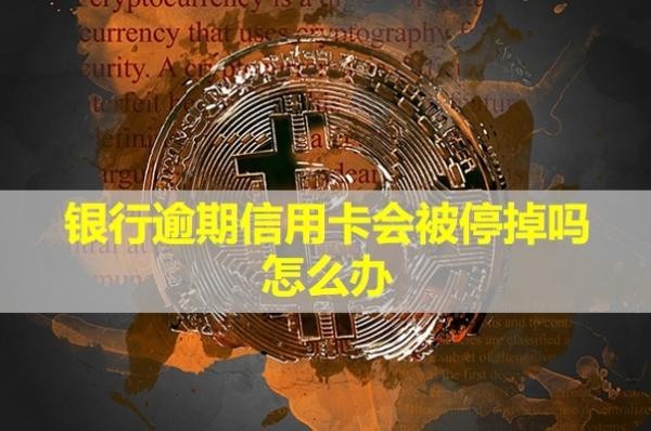 銀行逾期信用卡會(huì)被停掉嗎怎么辦？