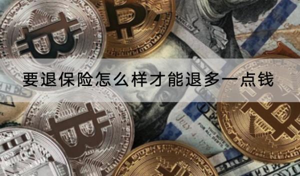 要退保險怎么樣才能退多一點錢？退保險怎么退？