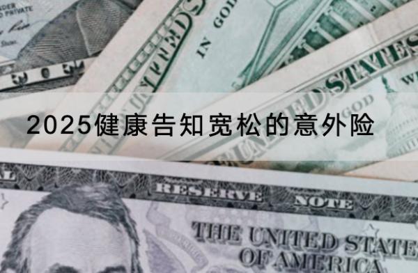 2025健康告知寬松的意外險(xiǎn)產(chǎn)品有哪些？投保前注意什么？
