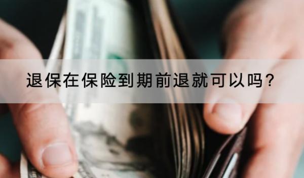 退保在保險到期前退就可以嗎?怎樣可以退全款？