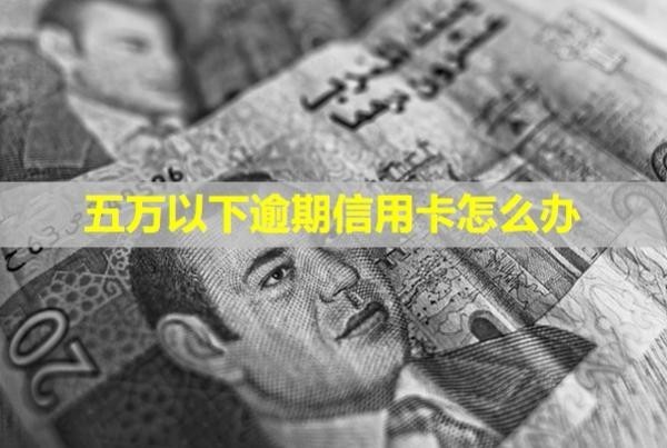 五萬(wàn)以下逾期信用卡怎么辦