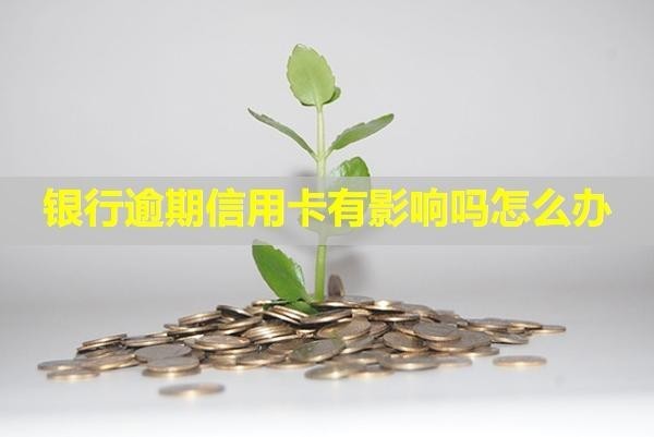 銀行逾期信用卡有影響嗎怎么辦