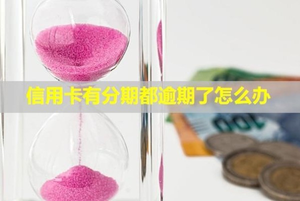 信用卡有分期都逾期了怎么辦？