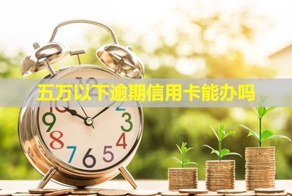 五萬(wàn)以下逾期信用卡能辦嗎？會(huì)怎么樣？