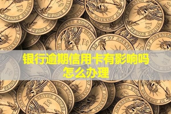 銀行逾期信用卡有影響嗎怎么辦理？