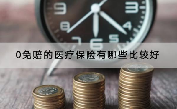 0免賠的醫(yī)療保險有哪些比較好