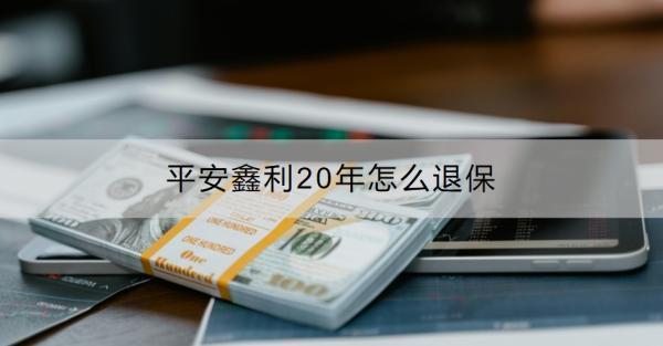 平安鑫利20年怎么退保